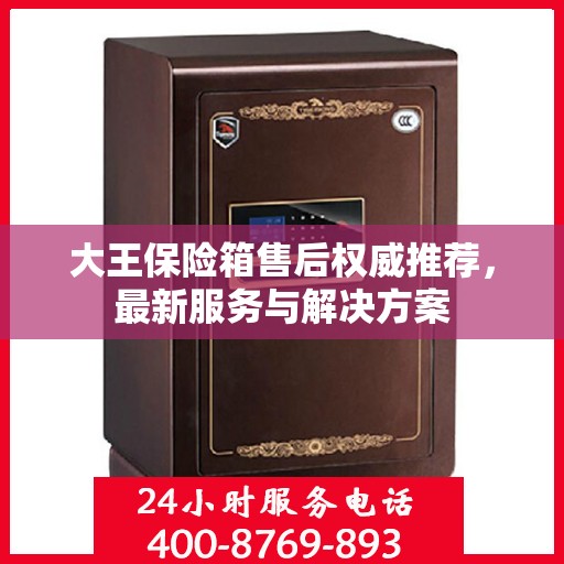 大王保险箱售后权威推荐，最新服务与解决方案