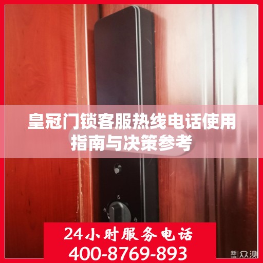 皇冠门锁客服热线电话使用指南与决策参考