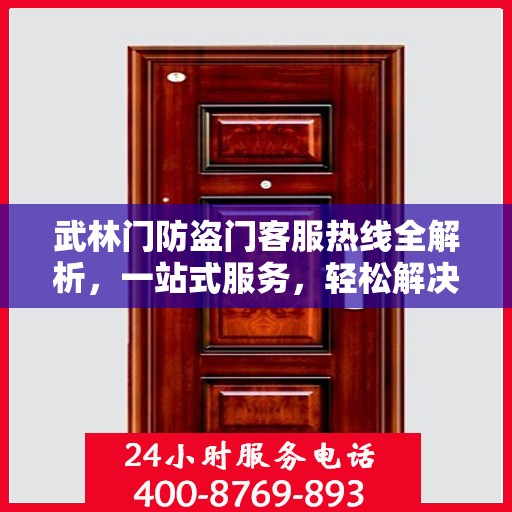 武林门防盗门客服热线全解析，一站式服务，轻松解决您的疑问和需求