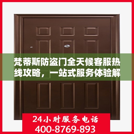 梵蒂斯防盗门全天候客服热线攻略，一站式服务体验解析