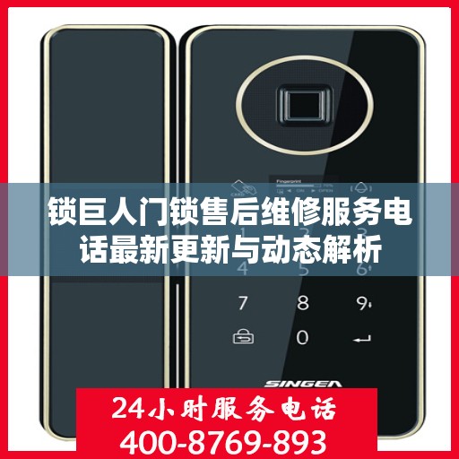锁巨人门锁售后维修服务电话最新更新与动态解析