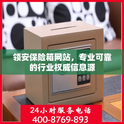 领安保险箱网站，专业可靠的行业权威信息源