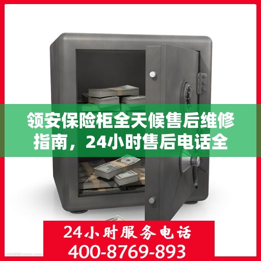 领安保险柜全天候售后维修指南，24小时售后电话全解析