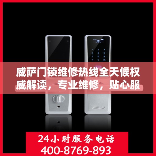 威萨门锁维修热线全天候权威解读，专业维修，贴心服务！