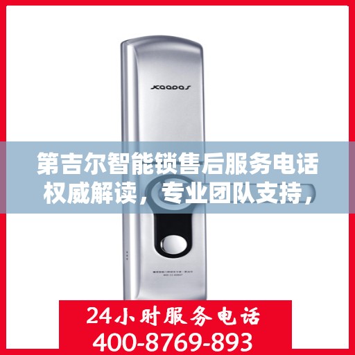 第吉尔智能锁售后服务电话权威解读，专业团队支持，贴心服务保障