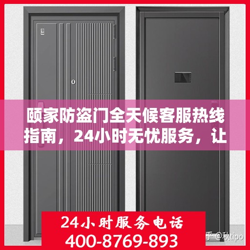 颐家防盗门全天候客服热线指南，24小时无忧服务，让您安心居家