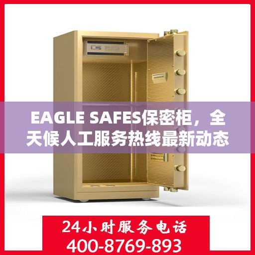 EAGLE SAFES保密柜，全天候人工服务热线最新动态