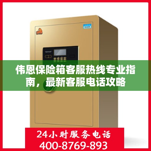 伟恩保险箱客服热线专业指南，最新客服电话攻略