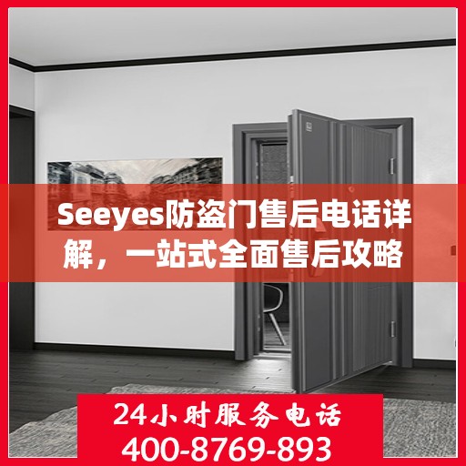 Seeyes防盗门售后电话详解，一站式全面售后攻略