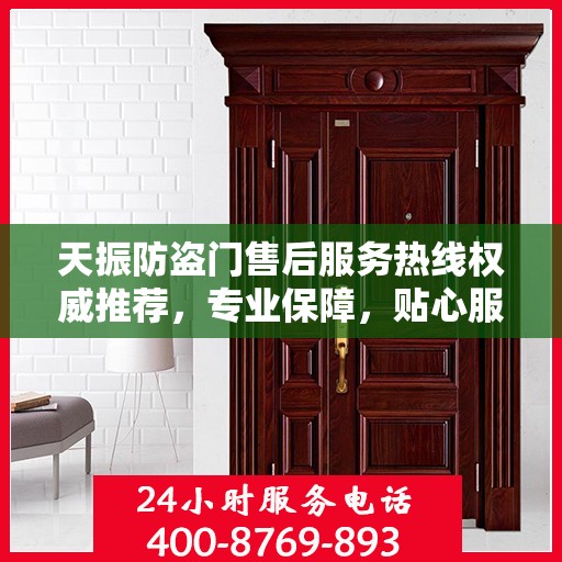 天振防盗门售后服务热线权威推荐，专业保障，贴心服务