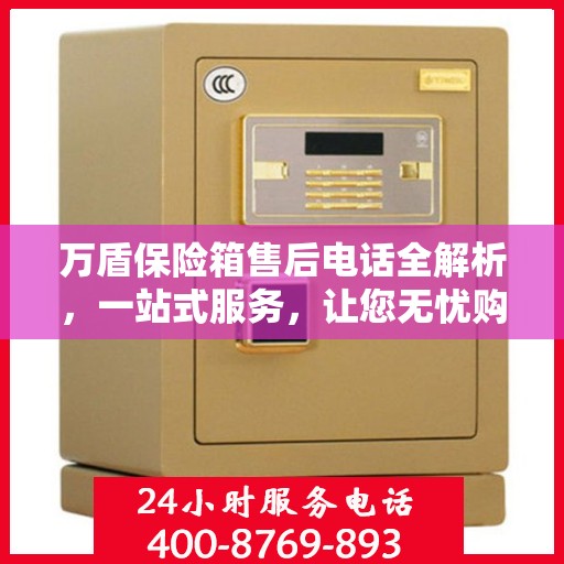 万盾保险箱售后电话全解析，一站式服务，让您无忧购物