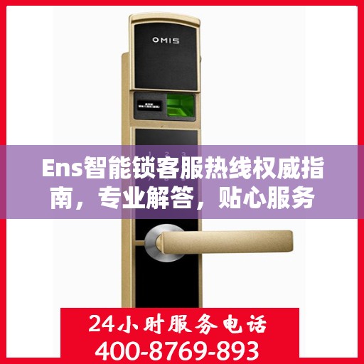 Ens智能锁客服热线权威指南，专业解答，贴心服务