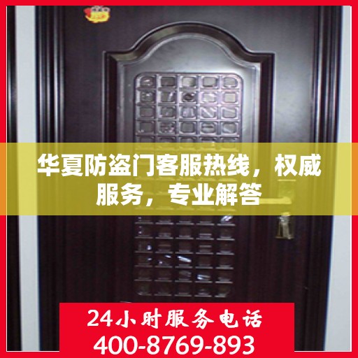 华夏防盗门客服热线，权威服务，专业解答