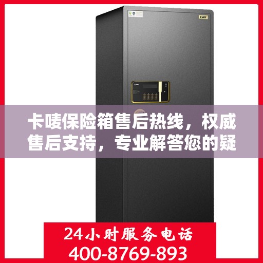 卡唛保险箱售后热线，权威售后支持，专业解答您的疑虑