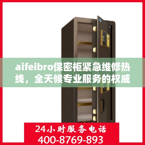 aifeibro保密柜紧急维修热线，全天候专业服务的权威推荐