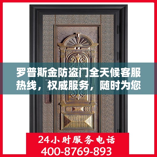 罗普斯金防盗门全天候客服热线，权威服务，随时为您守护安全之门