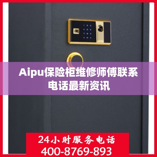 Aipu保险柜维修师傅联系电话最新资讯