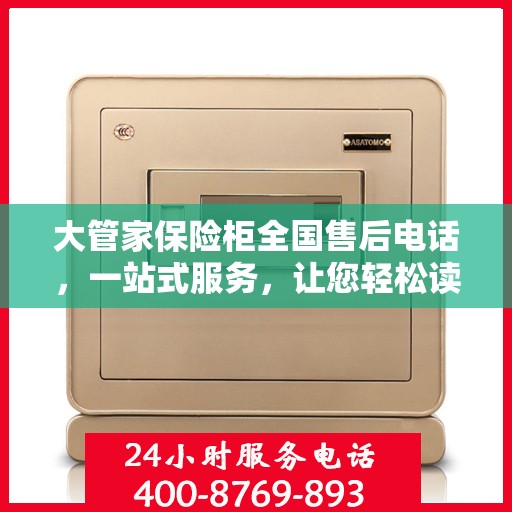 大管家保险柜全国售后电话，一站式服务，让您轻松读懂售后保障流程