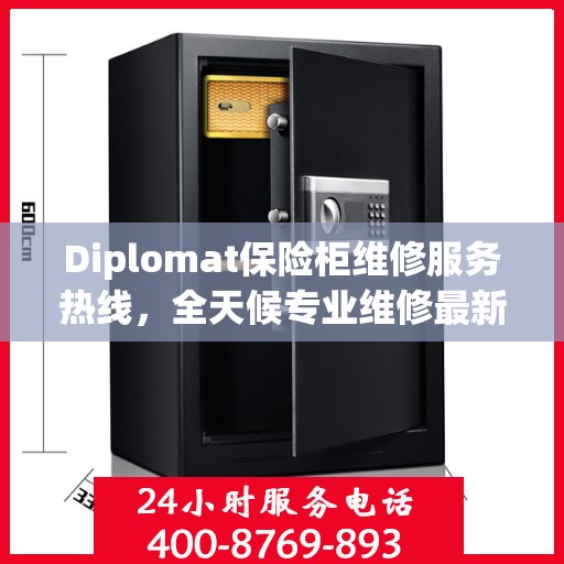 Diplomat保险柜维修服务热线，全天候专业维修最新资讯