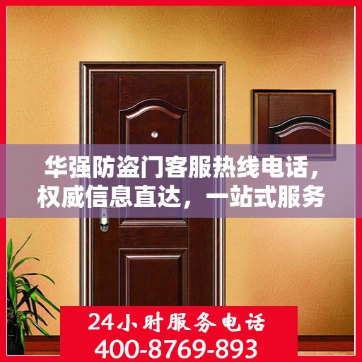 华强防盗门客服热线电话，权威信息直达，一站式服务保障