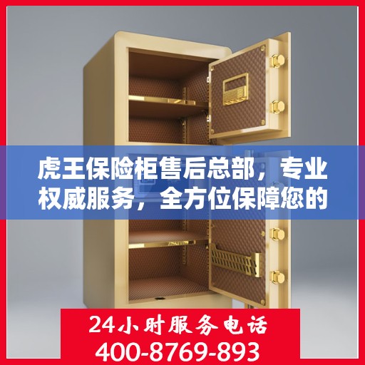 虎王保险柜售后总部，专业权威服务，全方位保障您的安全需求