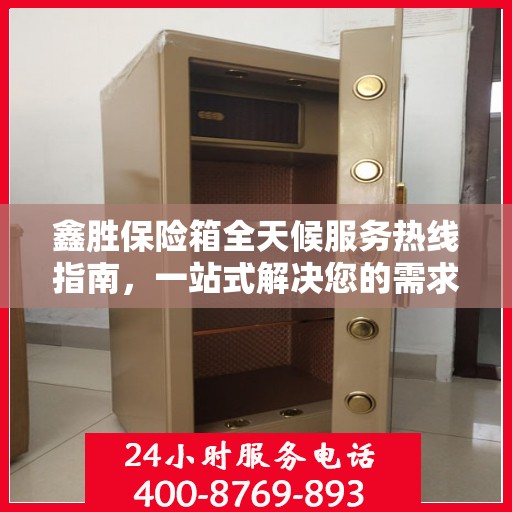 鑫胜保险箱全天候服务热线指南，一站式解决您的需求与问题