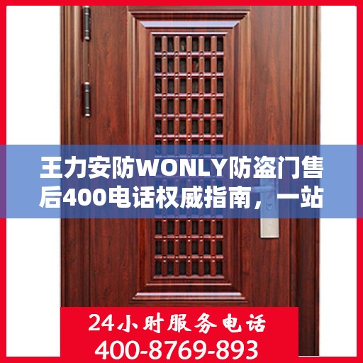 王力安防WONLY防盗门售后400电话权威指南，一站式服务体验