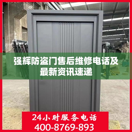 强辉防盗门售后维修电话及最新资讯速递
