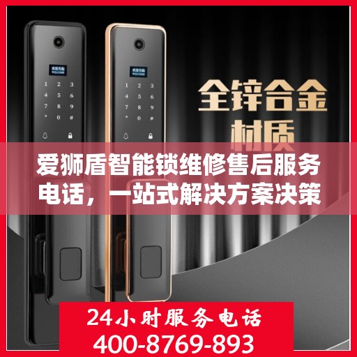 爱狮盾智能锁维修售后服务电话，一站式解决方案决策指南