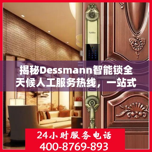 揭秘Dessmann智能锁全天候人工服务热线，一站式解读指南