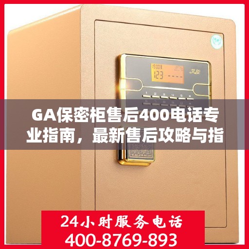 GA保密柜售后400电话专业指南，最新售后攻略与指南