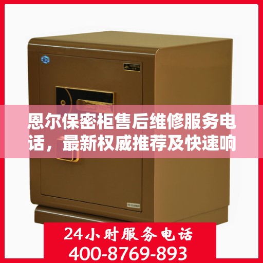恩尔保密柜售后维修服务电话，最新权威推荐及快速响应维修支持标题