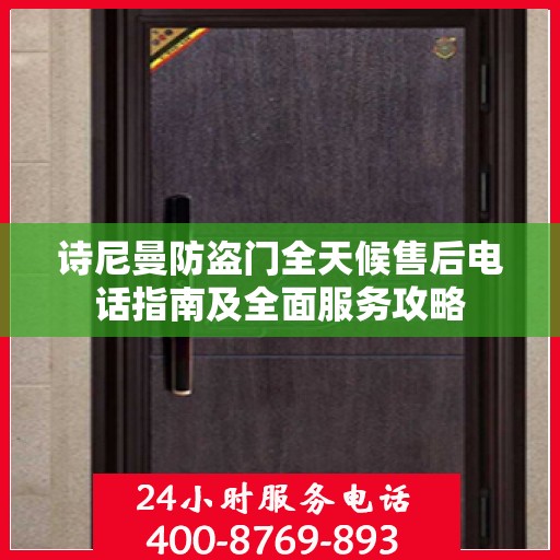 诗尼曼防盗门全天候售后电话指南及全面服务攻略