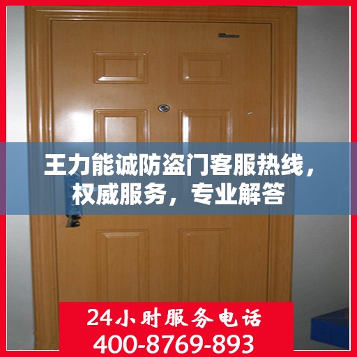 王力能诚防盗门客服热线，权威服务，专业解答
