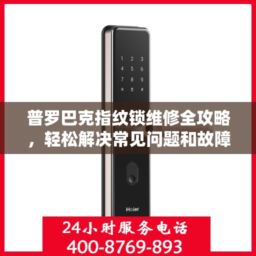 普罗巴克指纹锁维修全攻略，轻松解决常见问题和故障