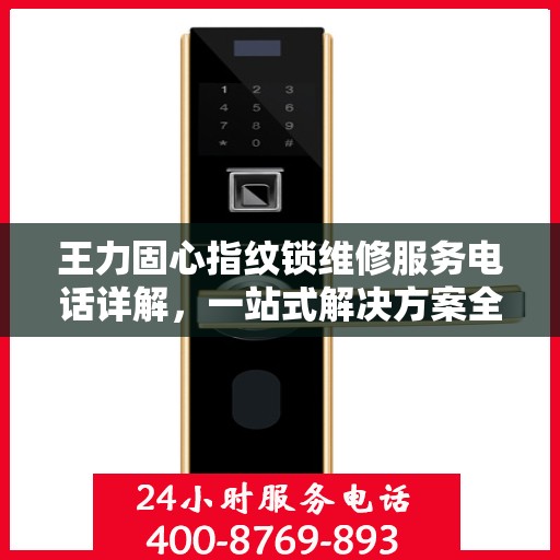 王力固心指纹锁维修服务电话详解，一站式解决方案全攻略