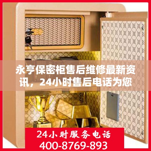 永亨保密柜售后维修最新资讯，24小时售后电话为您服务