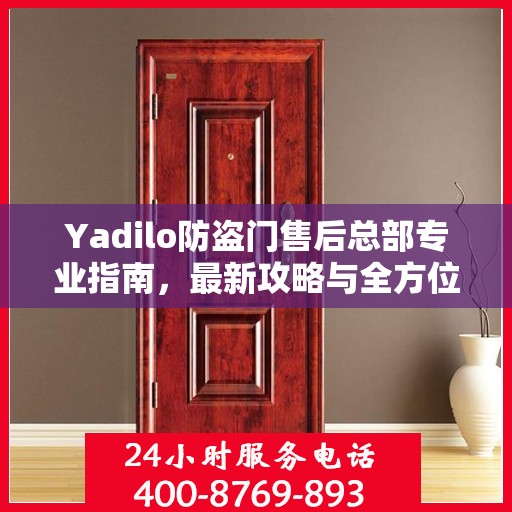 Yadilo防盗门售后总部专业指南，最新攻略与全方位服务支持