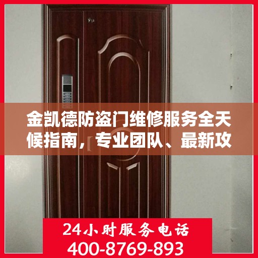 金凯德防盗门维修服务全天候指南，专业团队、最新攻略与24小时服务电话