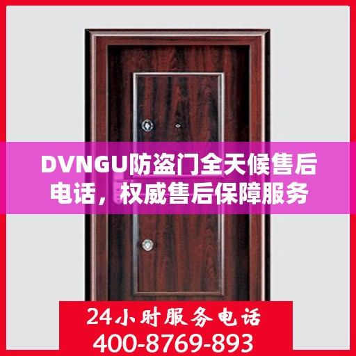 DVNGU防盗门全天候售后电话，权威售后保障服务
