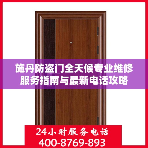 施丹防盗门全天候专业维修服务指南与最新电话攻略