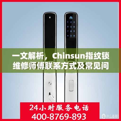 一文解析，Chinsun指纹锁维修师傅联系方式及常见问题处理指南