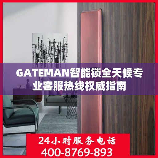 GATEMAN智能锁全天候专业客服热线权威指南