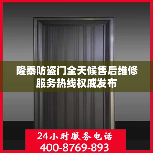 隆泰防盗门全天候售后维修服务热线权威发布