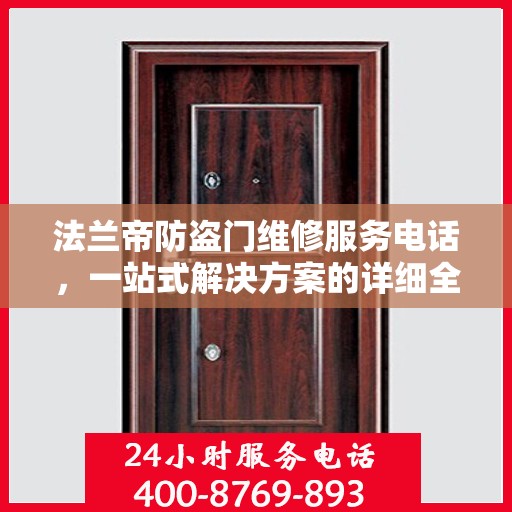 法兰帝防盗门维修服务电话，一站式解决方案的详细全面指南