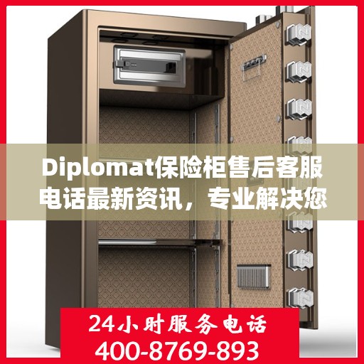 Diplomat保险柜售后客服电话最新资讯，专业解决您的安全存储问题