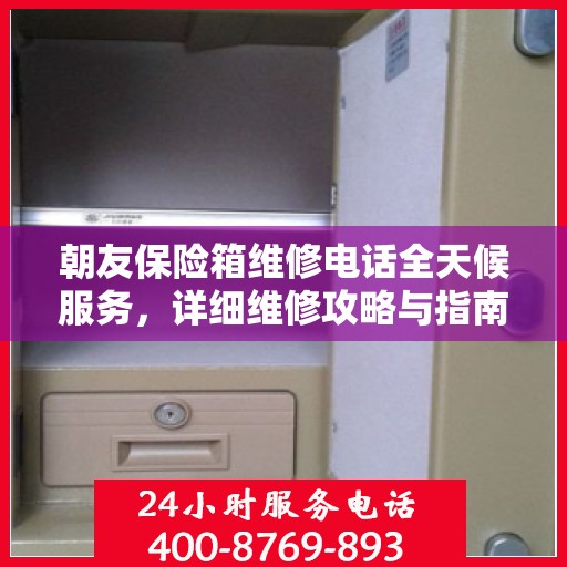 朝友保险箱维修电话全天候服务，详细维修攻略与指南