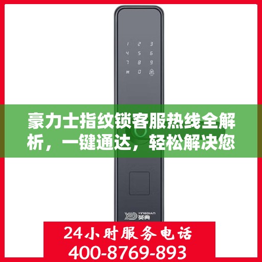 豪力士指纹锁客服热线全解析，一键通达，轻松解决您的疑问