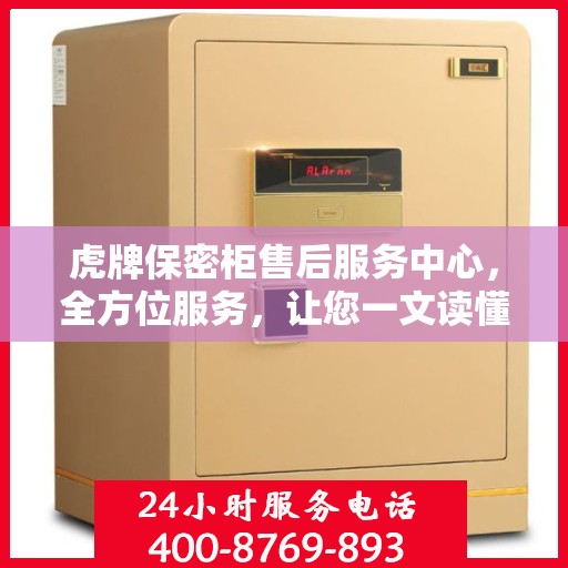 虎牌保密柜售后服务中心，全方位服务，让您一文读懂所有细节