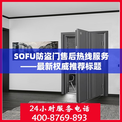 SOFU防盗门售后热线服务——最新权威推荐标题